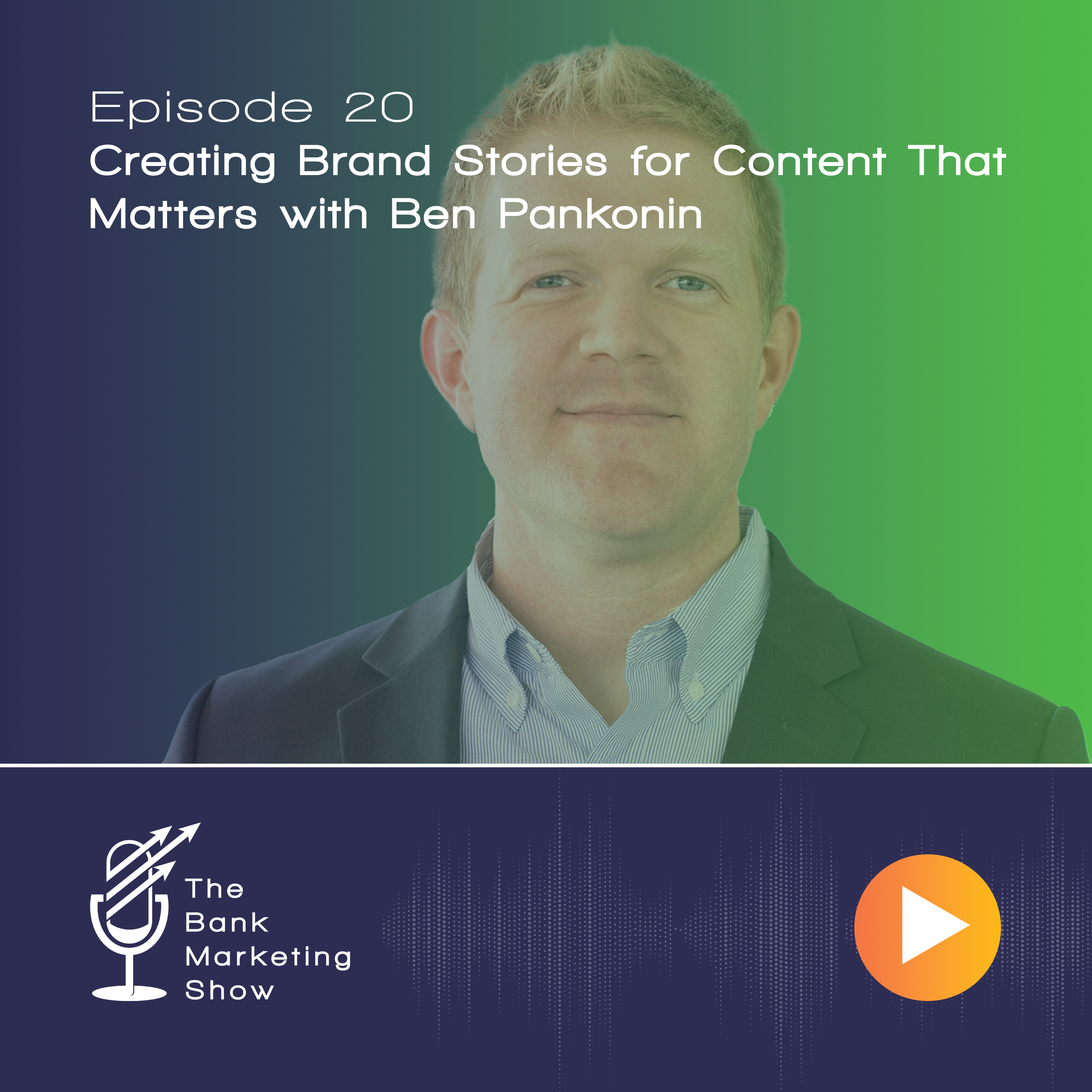 Ep 20 – Creating Brand Stories for Content That Matters with Ben Pankonin