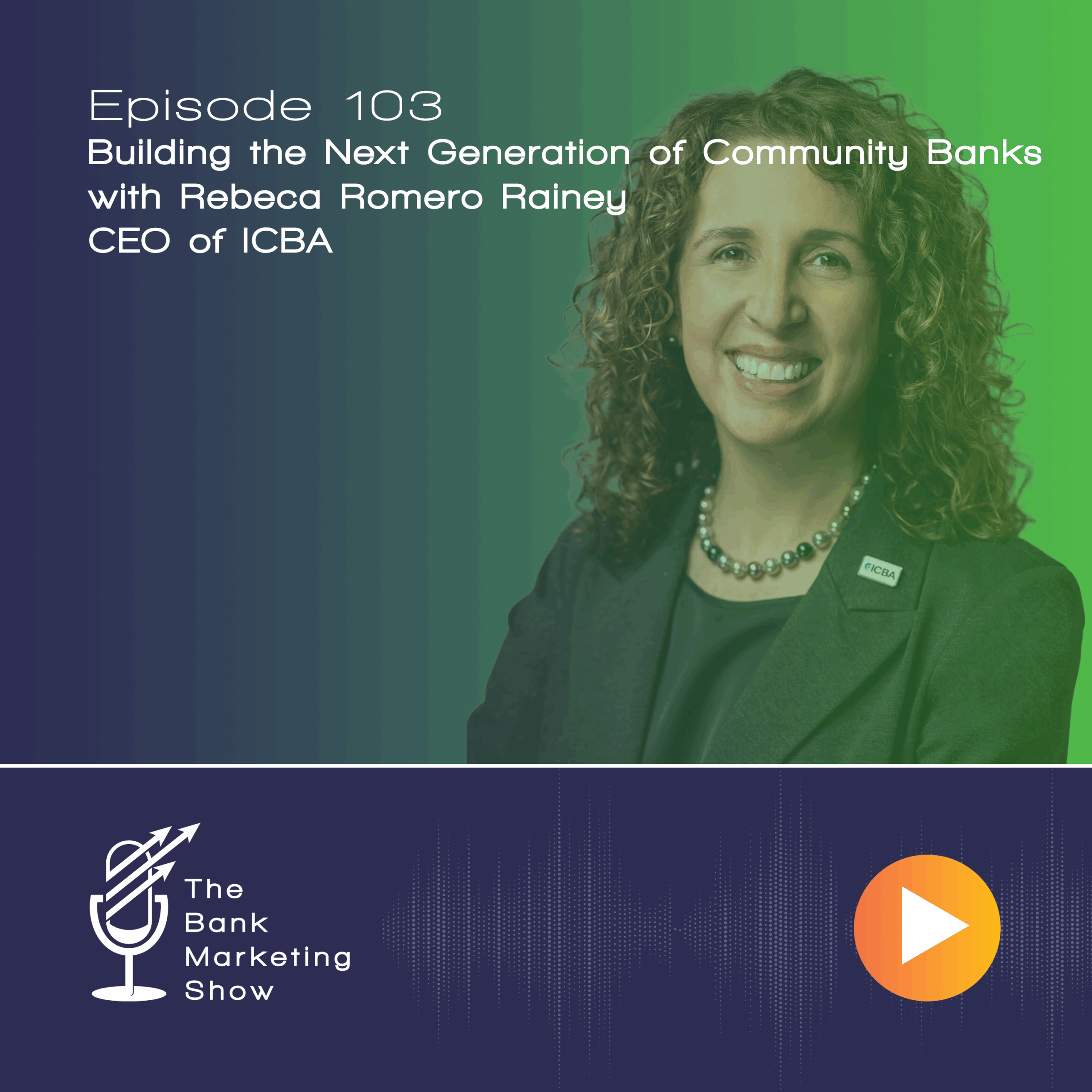 Ep 103 – Building the Next Generation of Community Banks with Rebeca Romero Rainey – CEO of ICBA