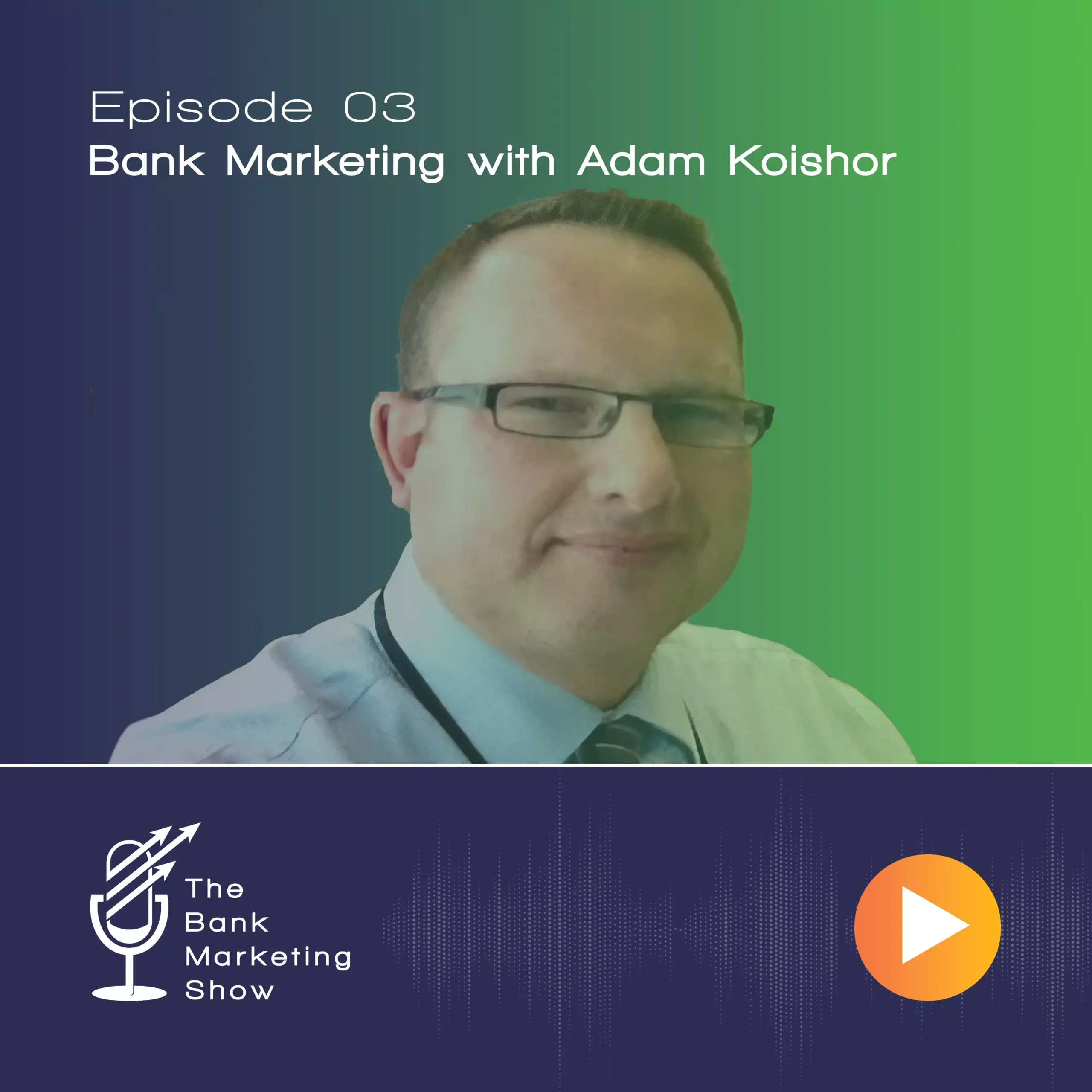 Ep 03 – Bank Marketing with Adam Koishor – Marketing & Communications Executive